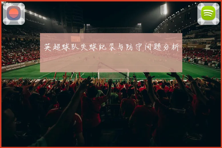 英超球队失球纪录与防守问题分析