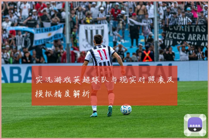 实况游戏英超球队与现实对照表及模拟精度解析