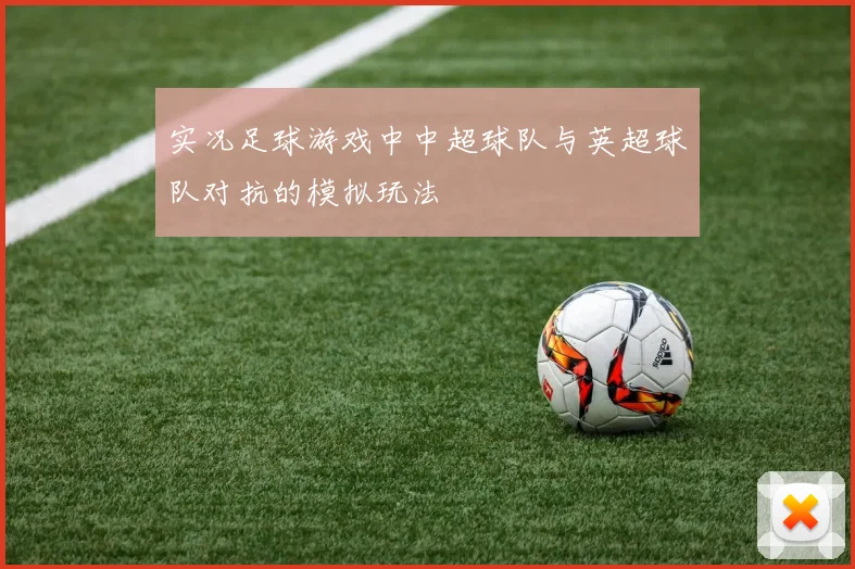 实况足球游戏中中超球队与英超球队对抗的模拟玩法