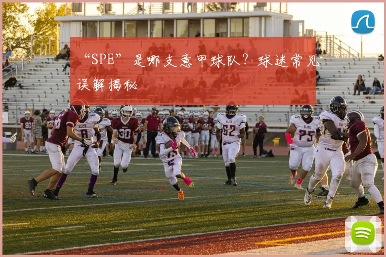 “SPE”是哪支意甲球队？球迷常见误解揭秘