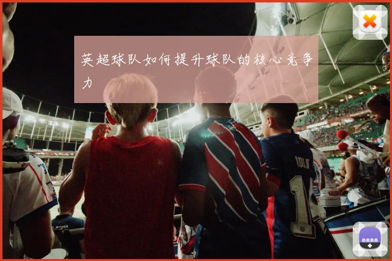英超球队如何提升球队的核心竞争力