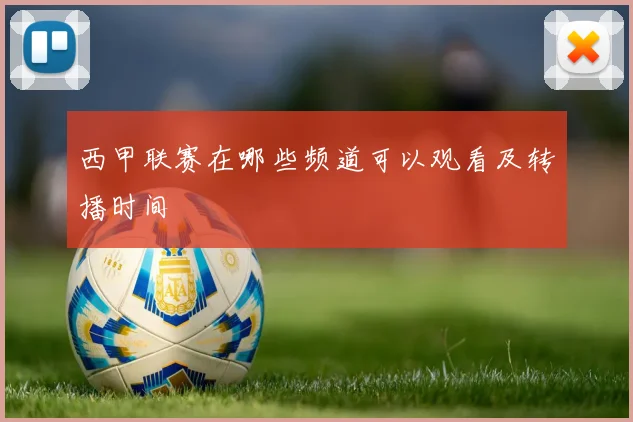 西甲联赛在哪些频道可以观看及转播时间