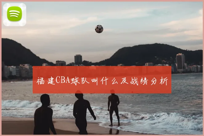 福建CBA球队叫什么及战绩分析