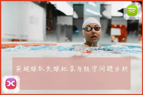 英超球队失球纪录与防守问题分析